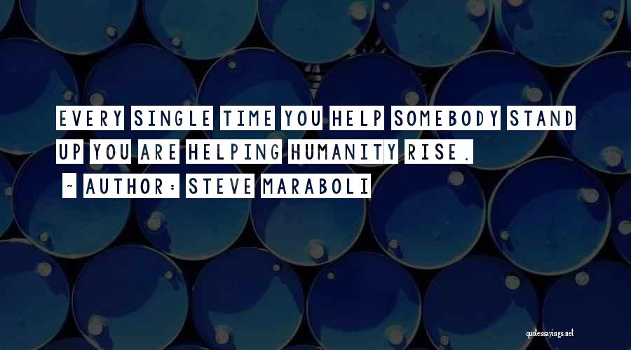 Steve Maraboli Quotes: Every Single Time You Help Somebody Stand Up You Are Helping Humanity Rise.