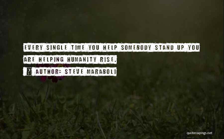 Steve Maraboli Quotes: Every Single Time You Help Somebody Stand Up You Are Helping Humanity Rise.