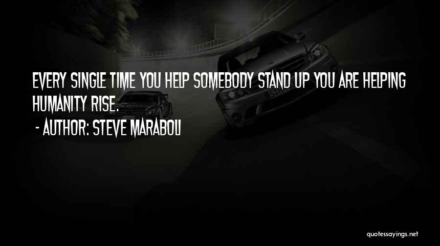 Steve Maraboli Quotes: Every Single Time You Help Somebody Stand Up You Are Helping Humanity Rise.