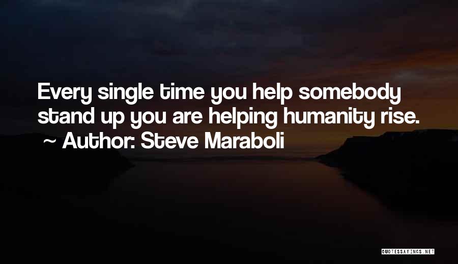 Steve Maraboli Quotes: Every Single Time You Help Somebody Stand Up You Are Helping Humanity Rise.