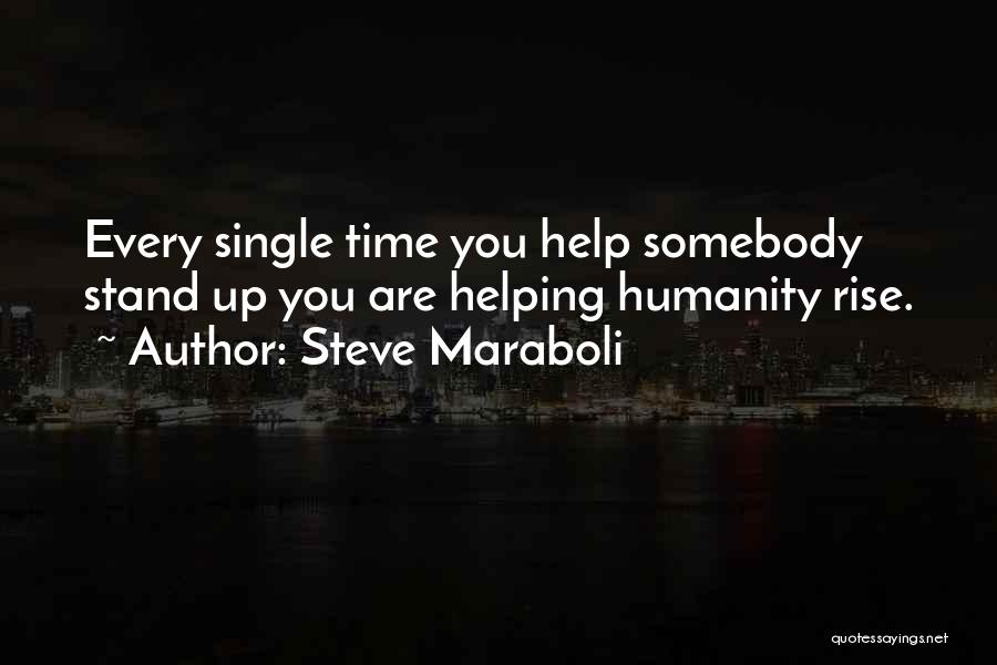 Steve Maraboli Quotes: Every Single Time You Help Somebody Stand Up You Are Helping Humanity Rise.