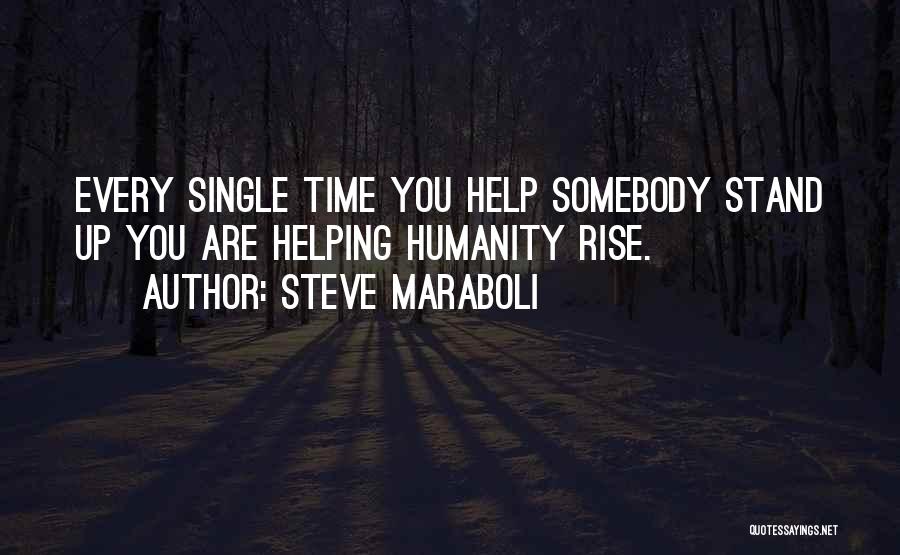 Steve Maraboli Quotes: Every Single Time You Help Somebody Stand Up You Are Helping Humanity Rise.