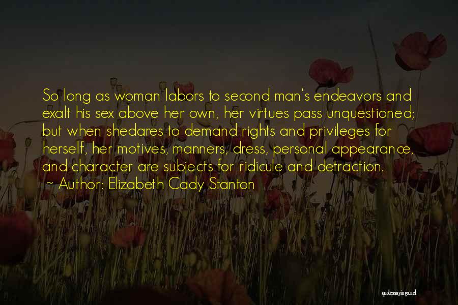 Elizabeth Cady Stanton Quotes: So Long As Woman Labors To Second Man's Endeavors And Exalt His Sex Above Her Own, Her Virtues Pass Unquestioned;
