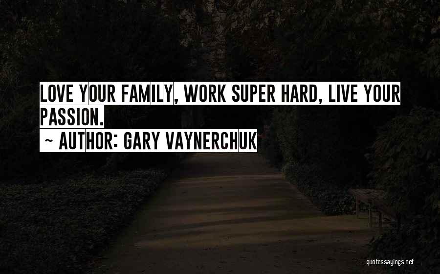 Gary Vaynerchuk Quotes: Love Your Family, Work Super Hard, Live Your Passion.