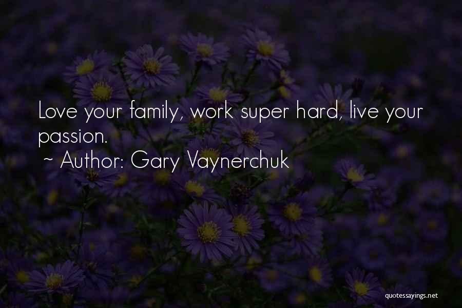 Gary Vaynerchuk Quotes: Love Your Family, Work Super Hard, Live Your Passion.
