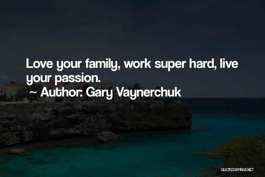 Gary Vaynerchuk Quotes: Love Your Family, Work Super Hard, Live Your Passion.
