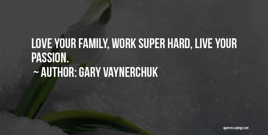 Gary Vaynerchuk Quotes: Love Your Family, Work Super Hard, Live Your Passion.
