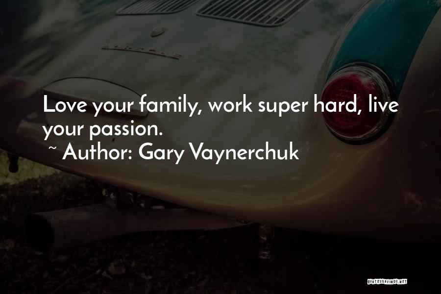 Gary Vaynerchuk Quotes: Love Your Family, Work Super Hard, Live Your Passion.