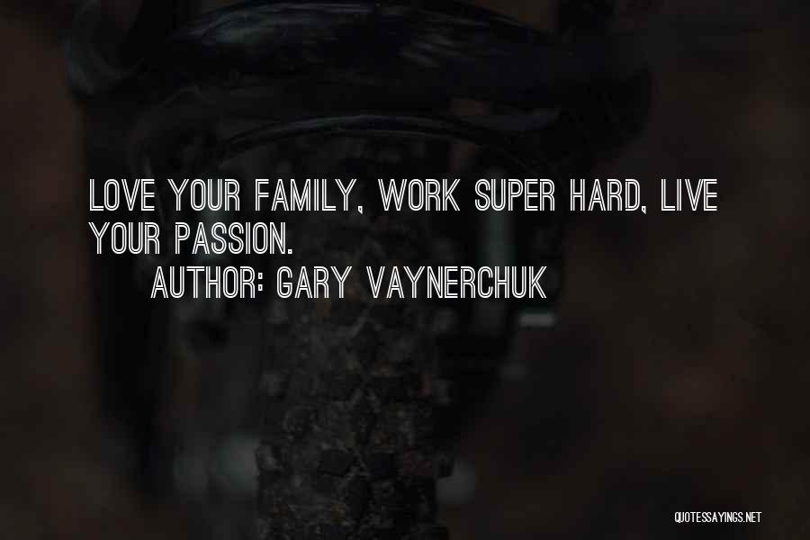 Gary Vaynerchuk Quotes: Love Your Family, Work Super Hard, Live Your Passion.