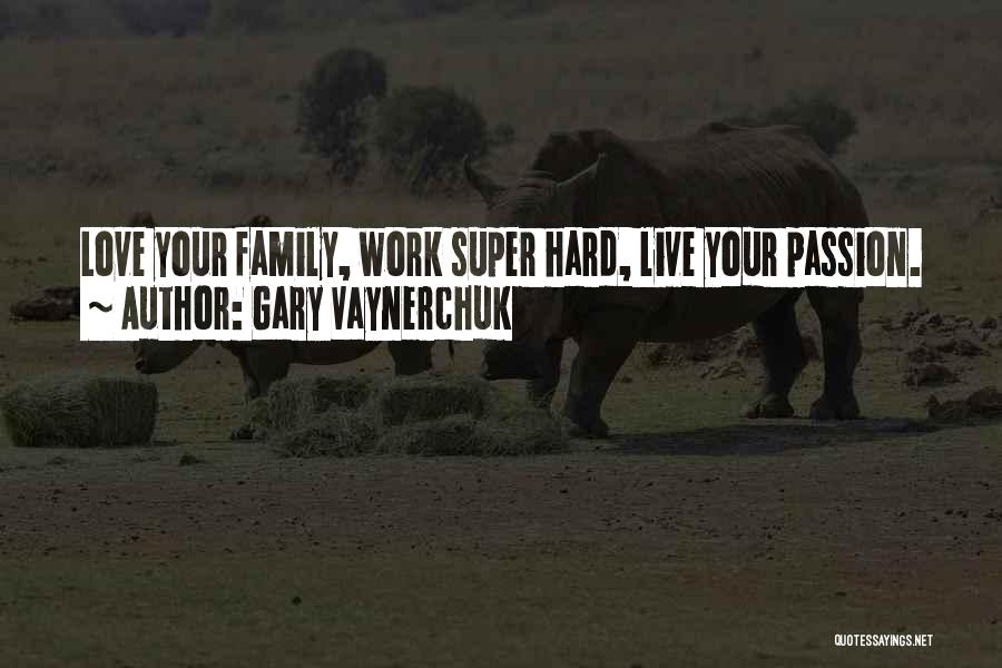 Gary Vaynerchuk Quotes: Love Your Family, Work Super Hard, Live Your Passion.