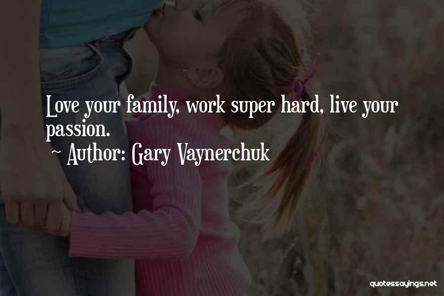 Gary Vaynerchuk Quotes: Love Your Family, Work Super Hard, Live Your Passion.