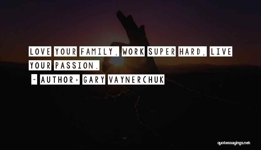Gary Vaynerchuk Quotes: Love Your Family, Work Super Hard, Live Your Passion.