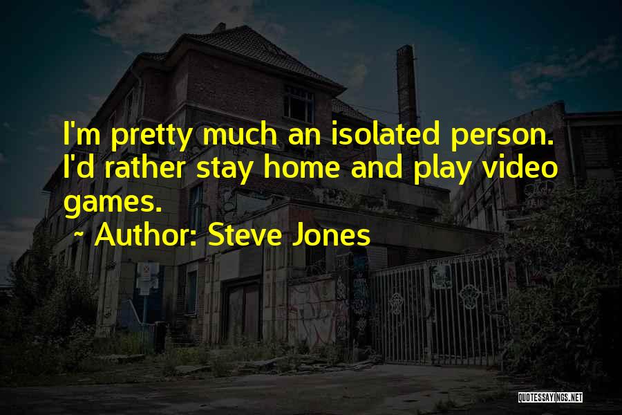 Steve Jones Quotes: I'm Pretty Much An Isolated Person. I'd Rather Stay Home And Play Video Games.