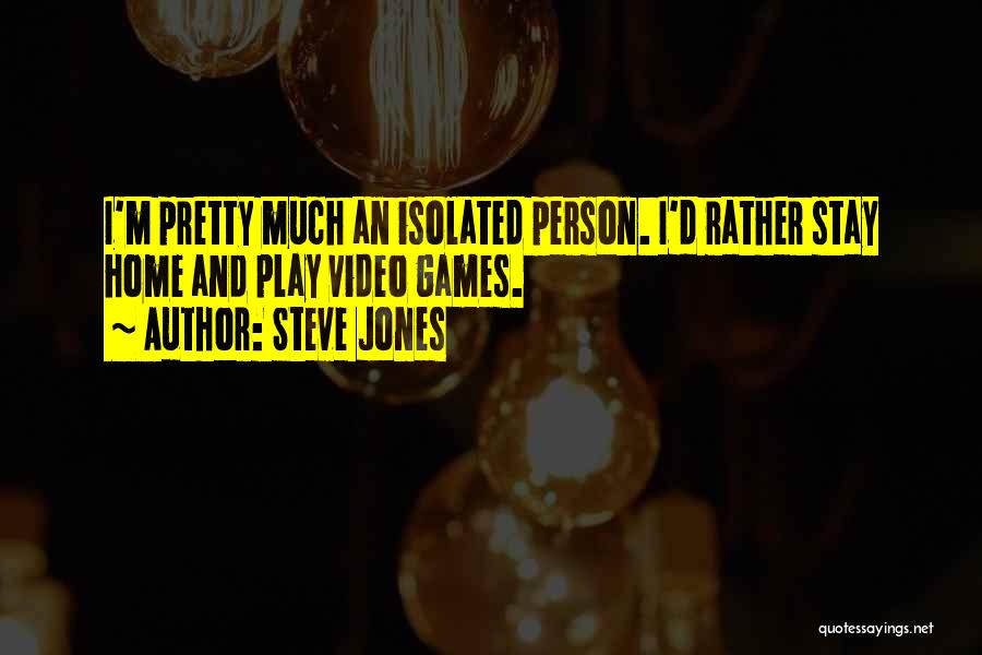 Steve Jones Quotes: I'm Pretty Much An Isolated Person. I'd Rather Stay Home And Play Video Games.