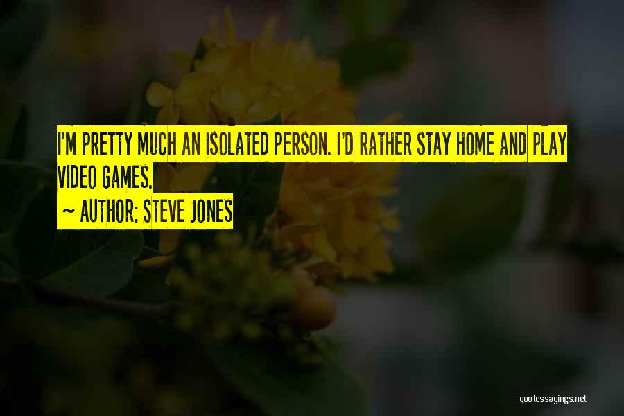 Steve Jones Quotes: I'm Pretty Much An Isolated Person. I'd Rather Stay Home And Play Video Games.
