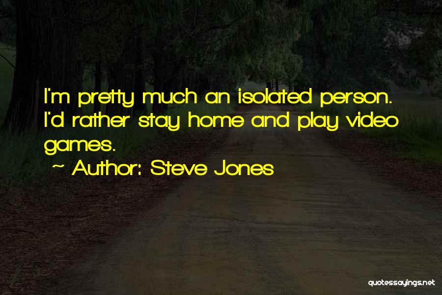 Steve Jones Quotes: I'm Pretty Much An Isolated Person. I'd Rather Stay Home And Play Video Games.