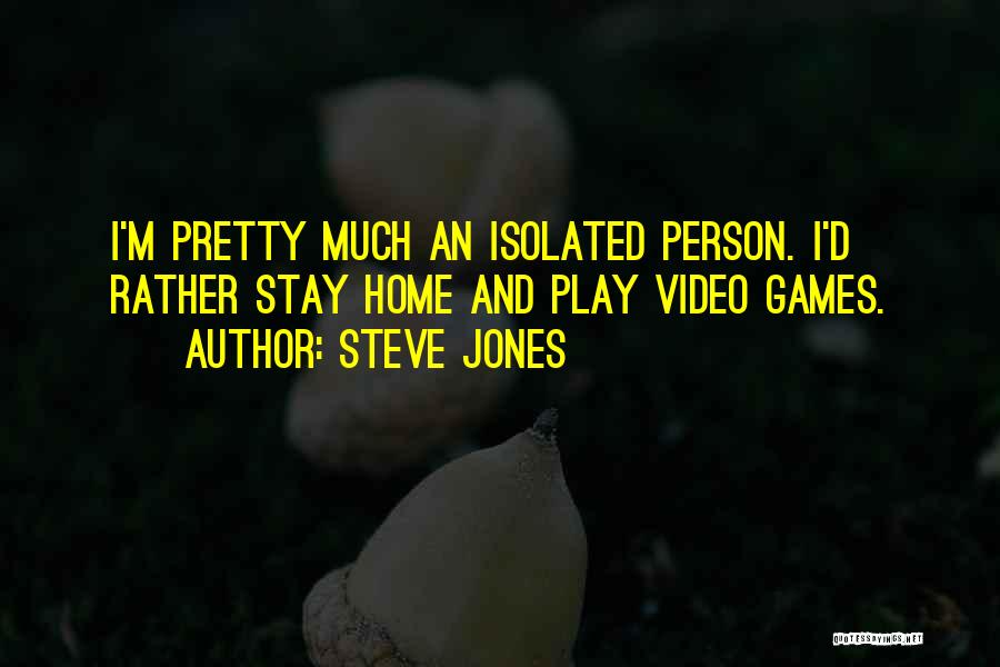 Steve Jones Quotes: I'm Pretty Much An Isolated Person. I'd Rather Stay Home And Play Video Games.
