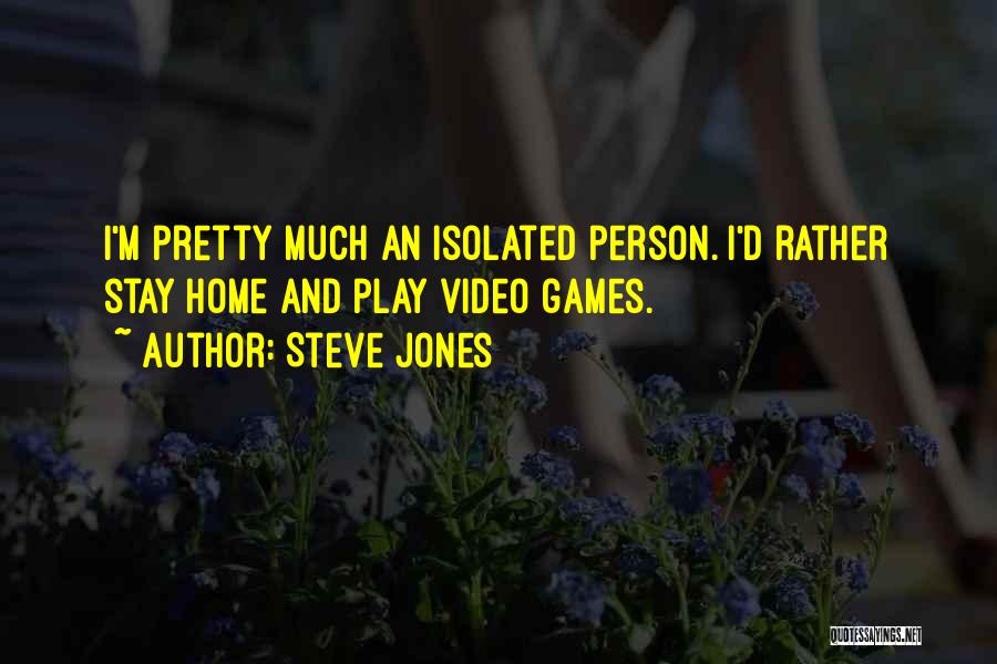 Steve Jones Quotes: I'm Pretty Much An Isolated Person. I'd Rather Stay Home And Play Video Games.