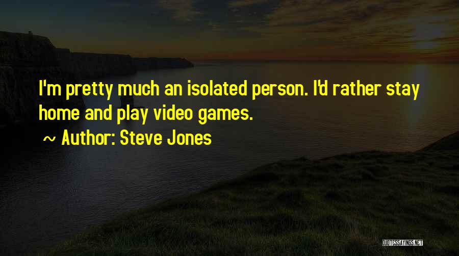 Steve Jones Quotes: I'm Pretty Much An Isolated Person. I'd Rather Stay Home And Play Video Games.