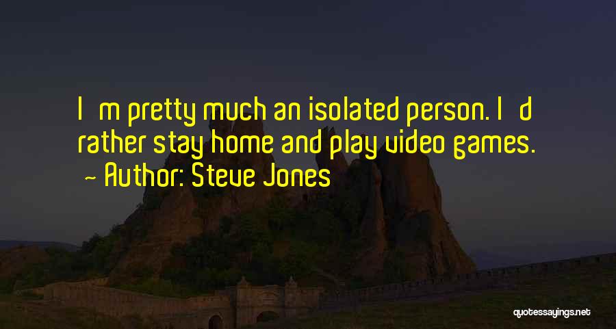 Steve Jones Quotes: I'm Pretty Much An Isolated Person. I'd Rather Stay Home And Play Video Games.