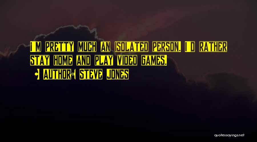 Steve Jones Quotes: I'm Pretty Much An Isolated Person. I'd Rather Stay Home And Play Video Games.