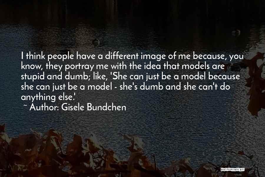 Gisele Bundchen Quotes: I Think People Have A Different Image Of Me Because, You Know, They Portray Me With The Idea That Models