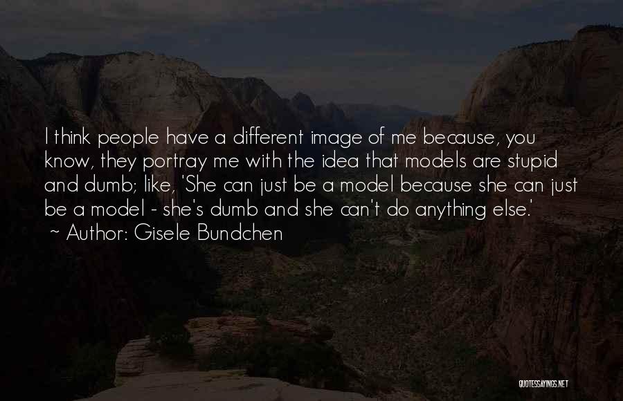 Gisele Bundchen Quotes: I Think People Have A Different Image Of Me Because, You Know, They Portray Me With The Idea That Models