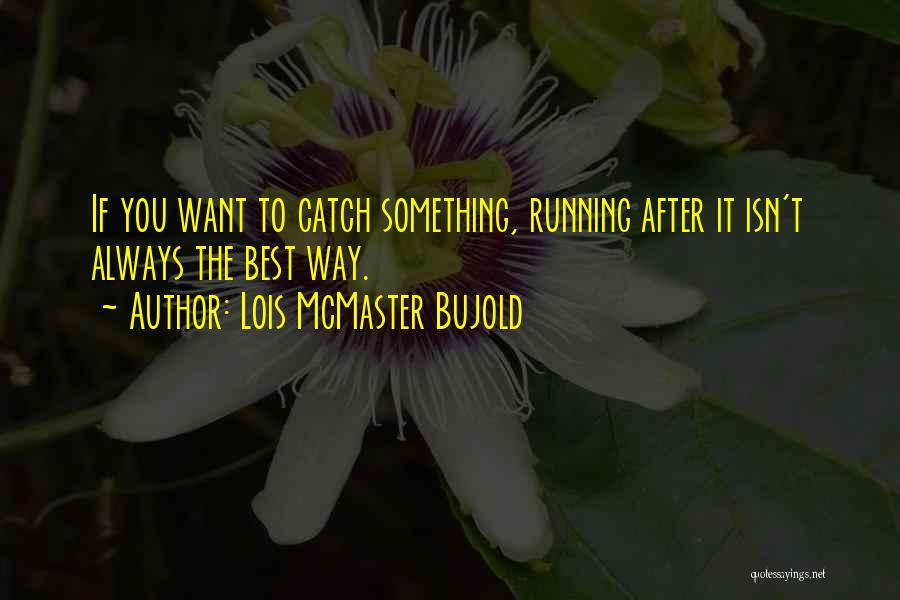 Lois McMaster Bujold Quotes: If You Want To Catch Something, Running After It Isn't Always The Best Way.