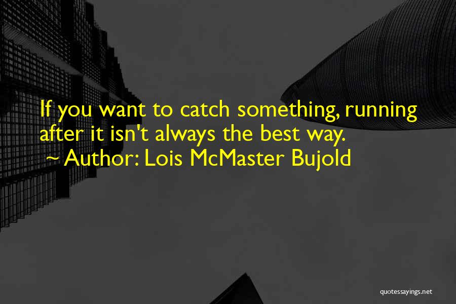 Lois McMaster Bujold Quotes: If You Want To Catch Something, Running After It Isn't Always The Best Way.