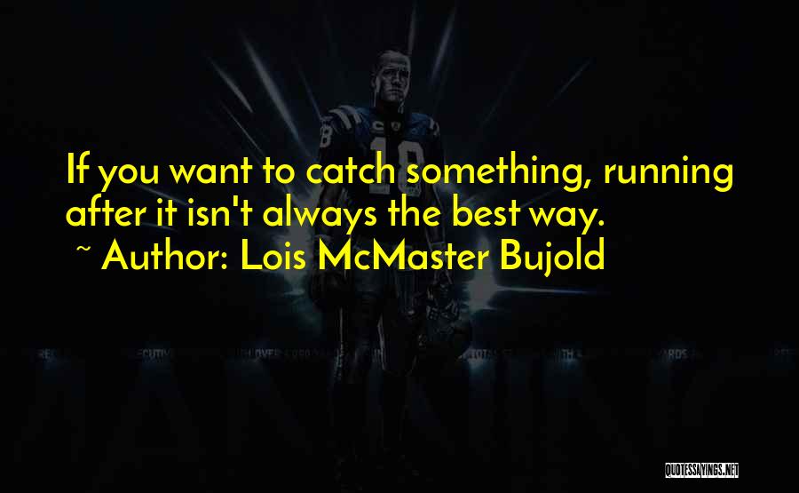 Lois McMaster Bujold Quotes: If You Want To Catch Something, Running After It Isn't Always The Best Way.
