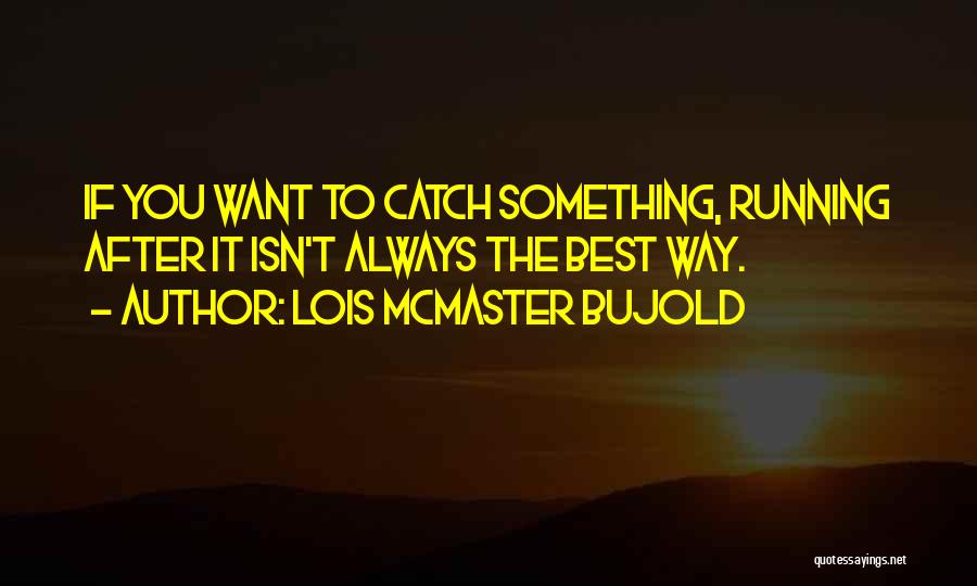 Lois McMaster Bujold Quotes: If You Want To Catch Something, Running After It Isn't Always The Best Way.