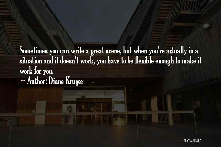 Diane Kruger Quotes: Sometimes You Can Write A Great Scene, But When You're Actually In A Situation And It Doesn't Work, You Have