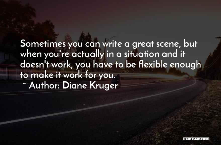 Diane Kruger Quotes: Sometimes You Can Write A Great Scene, But When You're Actually In A Situation And It Doesn't Work, You Have