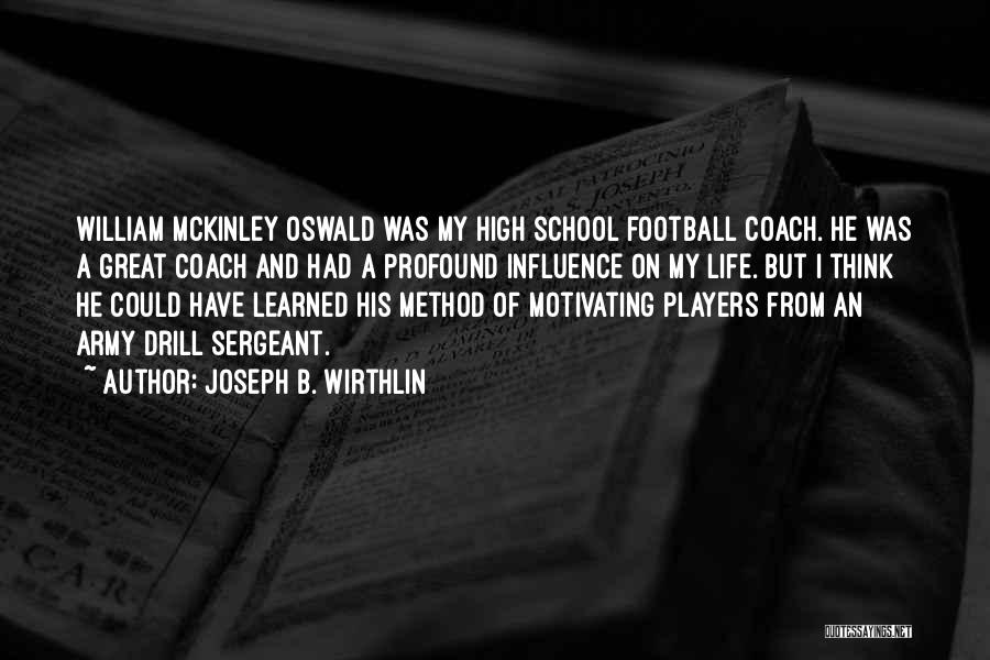 Joseph B. Wirthlin Quotes: William Mckinley Oswald Was My High School Football Coach. He Was A Great Coach And Had A Profound Influence On