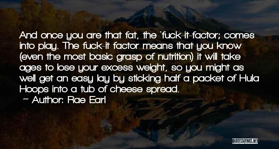 Rae Earl Quotes: And Once You Are That Fat, The 'fuck-it-factor; Comes Into Play. The Fuck-it Factor Means That You Know (even The