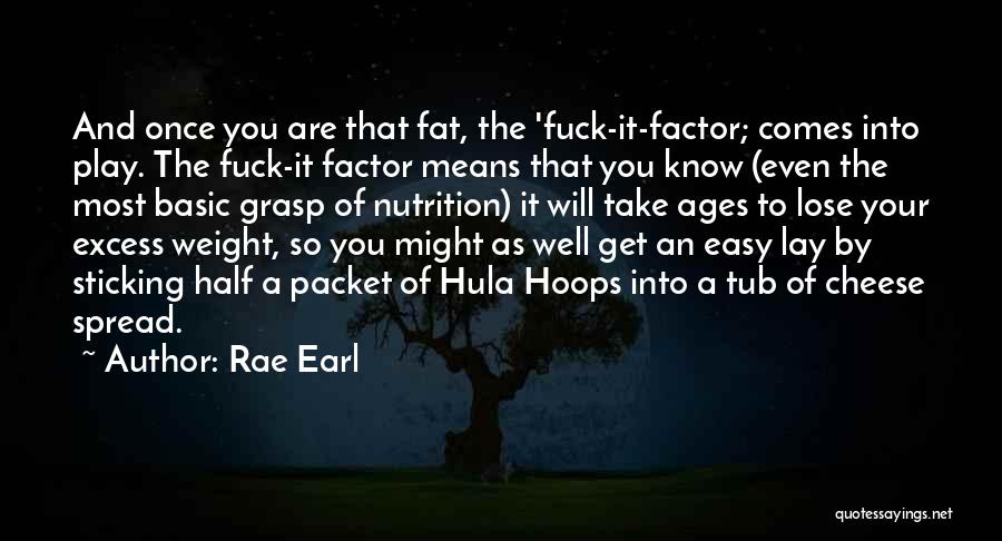 Rae Earl Quotes: And Once You Are That Fat, The 'fuck-it-factor; Comes Into Play. The Fuck-it Factor Means That You Know (even The