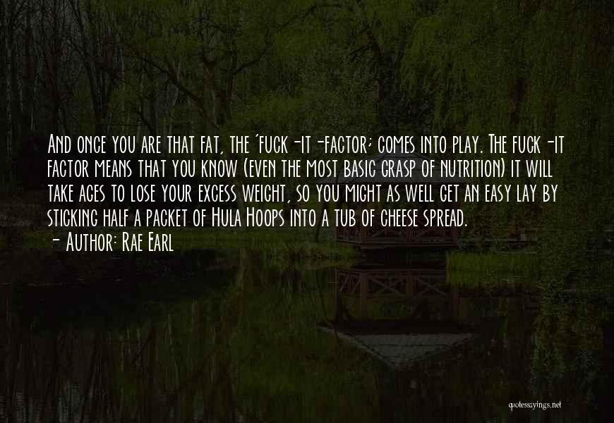 Rae Earl Quotes: And Once You Are That Fat, The 'fuck-it-factor; Comes Into Play. The Fuck-it Factor Means That You Know (even The