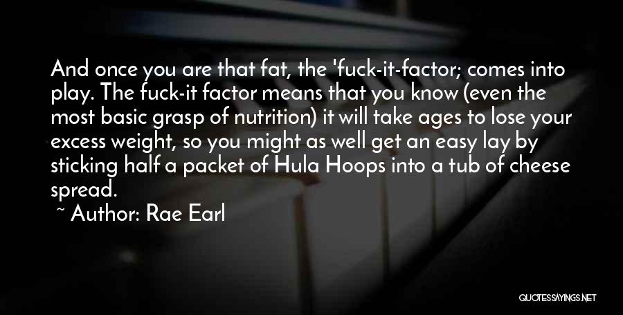 Rae Earl Quotes: And Once You Are That Fat, The 'fuck-it-factor; Comes Into Play. The Fuck-it Factor Means That You Know (even The