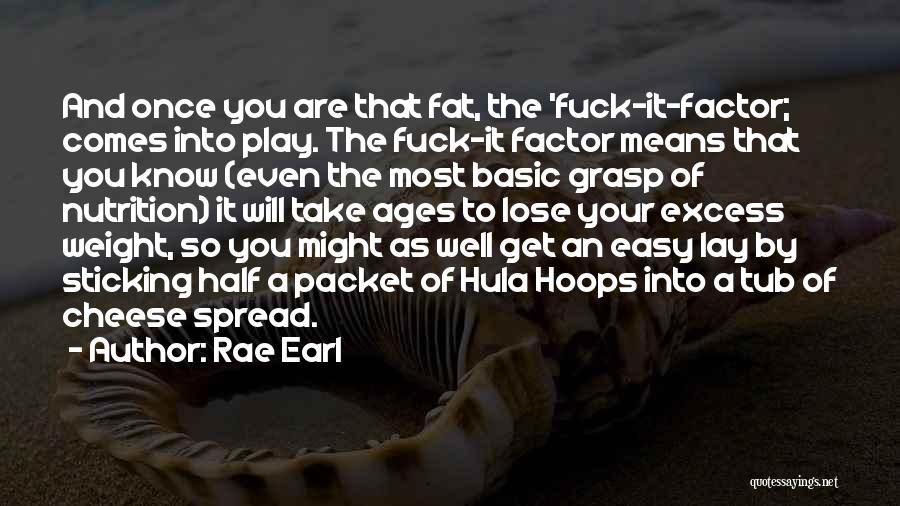 Rae Earl Quotes: And Once You Are That Fat, The 'fuck-it-factor; Comes Into Play. The Fuck-it Factor Means That You Know (even The