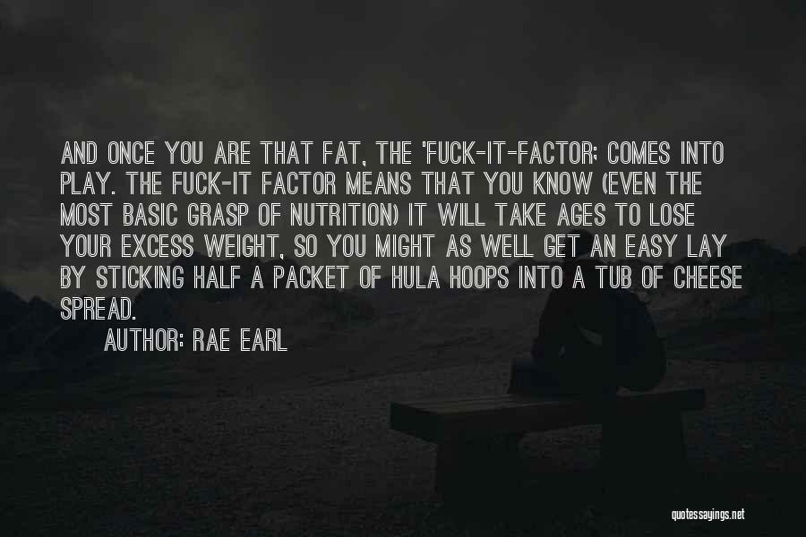 Rae Earl Quotes: And Once You Are That Fat, The 'fuck-it-factor; Comes Into Play. The Fuck-it Factor Means That You Know (even The