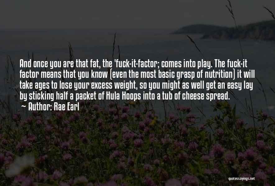 Rae Earl Quotes: And Once You Are That Fat, The 'fuck-it-factor; Comes Into Play. The Fuck-it Factor Means That You Know (even The