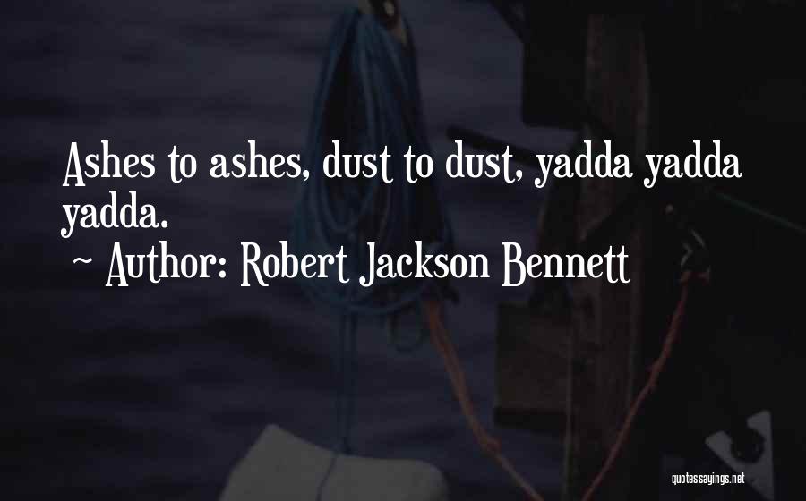 Robert Jackson Bennett Quotes: Ashes To Ashes, Dust To Dust, Yadda Yadda Yadda.