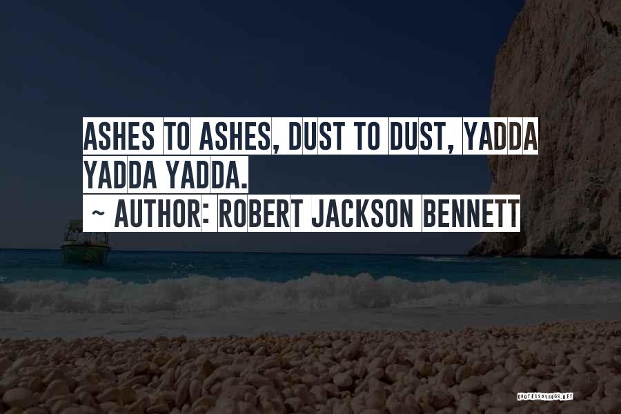 Robert Jackson Bennett Quotes: Ashes To Ashes, Dust To Dust, Yadda Yadda Yadda.