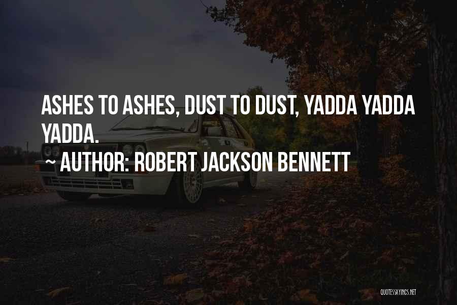 Robert Jackson Bennett Quotes: Ashes To Ashes, Dust To Dust, Yadda Yadda Yadda.