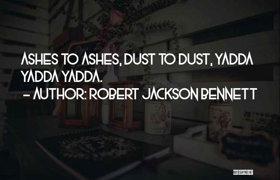 Robert Jackson Bennett Quotes: Ashes To Ashes, Dust To Dust, Yadda Yadda Yadda.