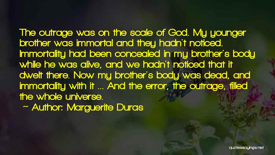 Marguerite Duras Quotes: The Outrage Was On The Scale Of God. My Younger Brother Was Immortal And They Hadn't Noticed. Immortality Had Been