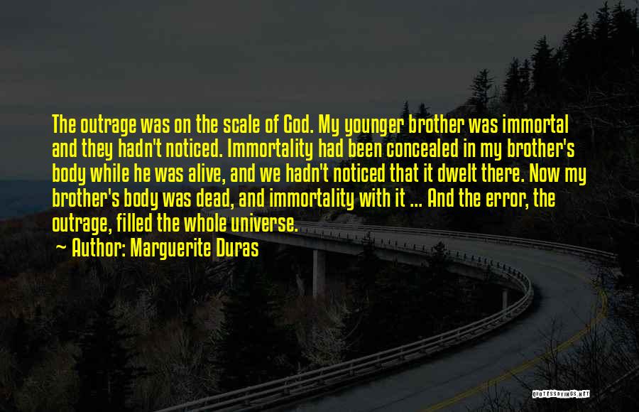 Marguerite Duras Quotes: The Outrage Was On The Scale Of God. My Younger Brother Was Immortal And They Hadn't Noticed. Immortality Had Been