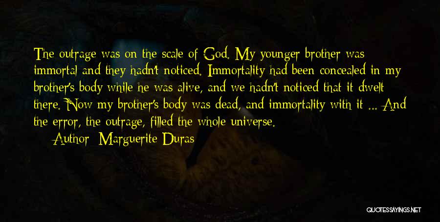 Marguerite Duras Quotes: The Outrage Was On The Scale Of God. My Younger Brother Was Immortal And They Hadn't Noticed. Immortality Had Been