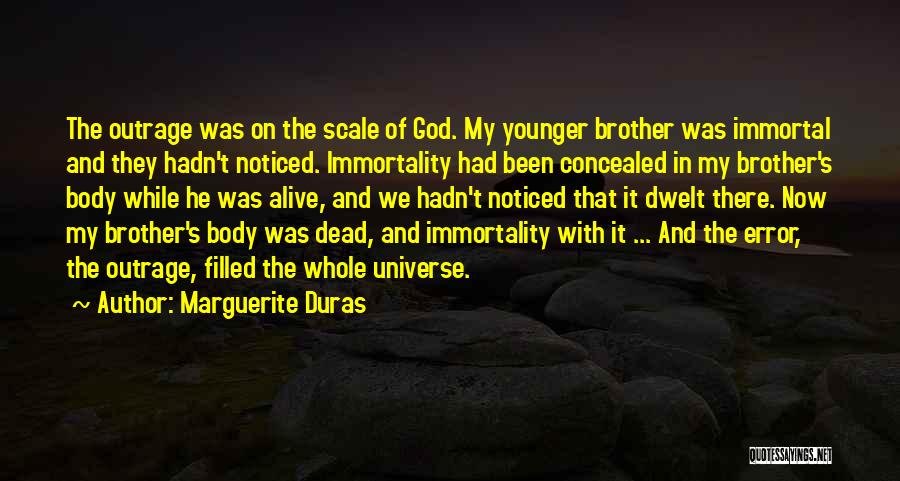 Marguerite Duras Quotes: The Outrage Was On The Scale Of God. My Younger Brother Was Immortal And They Hadn't Noticed. Immortality Had Been