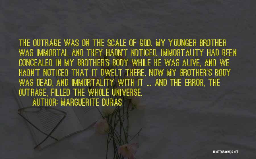 Marguerite Duras Quotes: The Outrage Was On The Scale Of God. My Younger Brother Was Immortal And They Hadn't Noticed. Immortality Had Been